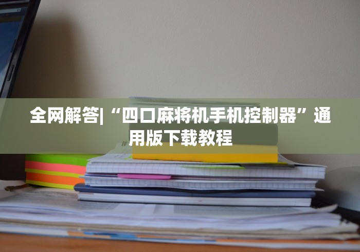 全网解答|“四口麻将机手机控制器”通用版下载教程