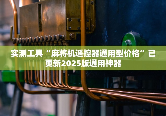 实测工具“麻将机遥控器通用型价格”已更新2025版通用神器 实测工具“麻将机遥控器通用型价格”已更新2025版通用神器