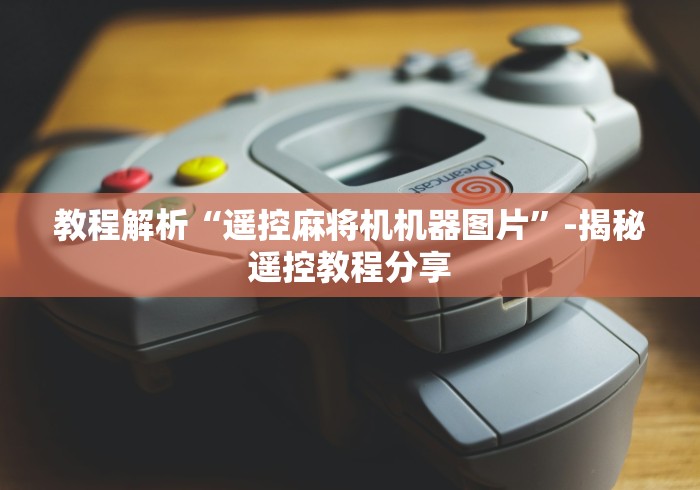 教程解析“遥控麻将机机器图片”-揭秘遥控教程分享