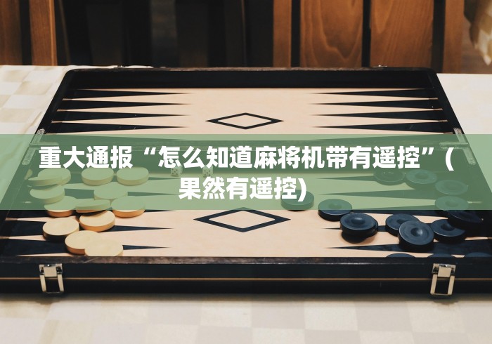 重大通报“怎么知道麻将机带有遥控”(果然有遥控) 