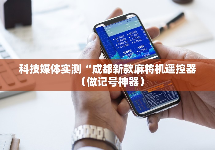 科技媒体实测“成都新款麻将机遥控器（做记号神器）