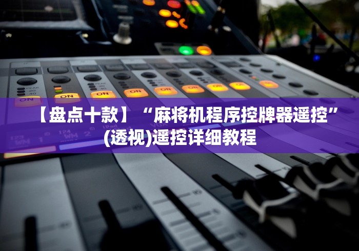 【盘点十款】“麻将机程序控牌器遥控”(透视)遥控详细教程