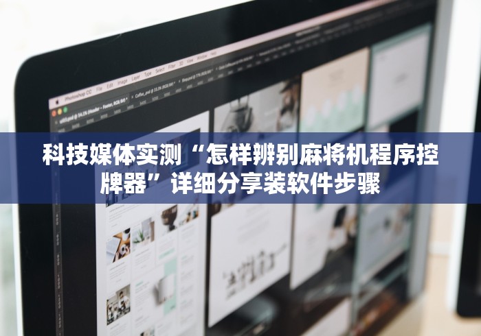 科技媒体实测“怎样辨别麻将机程序控牌器”详细分享装软件步骤