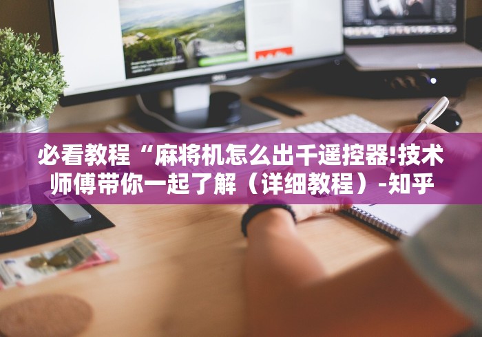 必看教程“麻将机怎么出千遥控器!技术师傅带你一起了解(详细教程)-知乎 必看教程“麻将机怎么出千遥控器!技术师傅带你一起了解(详细教程)-知乎