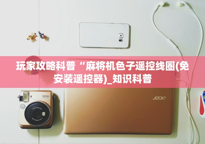 玩家攻略科普“麻将机色子遥控线圈(免安装遥控器)_知识科普
