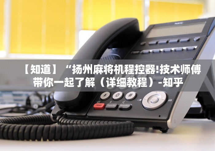 【知道】“扬州麻将机程控器!技术师傅带你一起了解（详细教程）-知乎