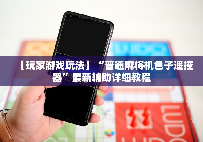 【玩家游戏玩法】“普通麻将机色子遥控器”最新辅助详细教程