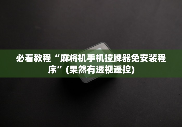 必看教程“麻将机手机控牌器免安装程序”(果然有透视遥控)