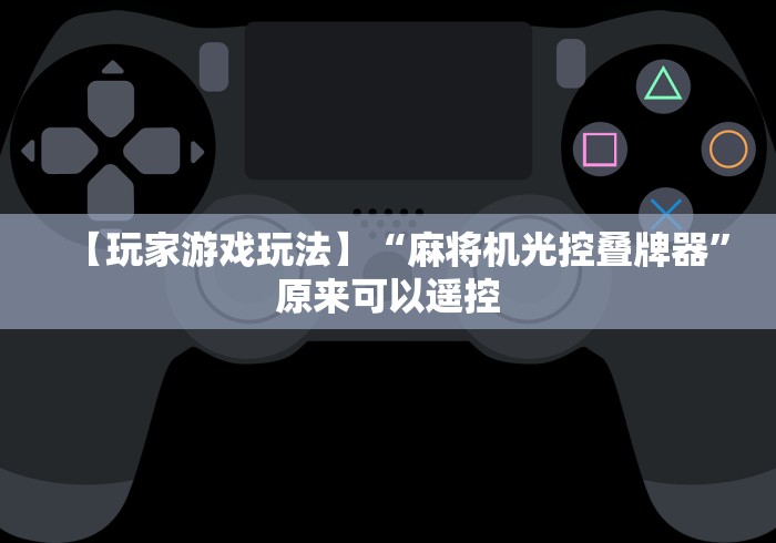 【玩家游戏玩法】“麻将机光控叠牌器”原来可以遥控 【玩家游戏玩法】“麻将机光控叠牌器”原来可以遥控