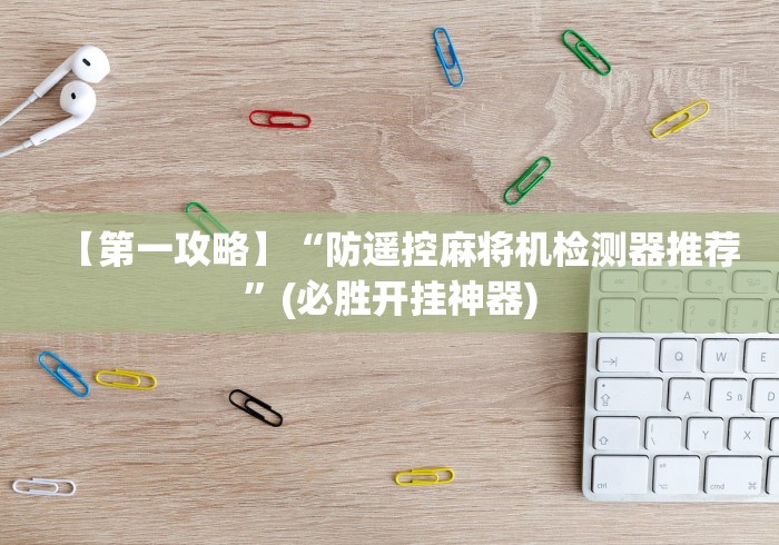 【第一攻略】“防遥控麻将机检测器推荐”(必胜开挂神器)