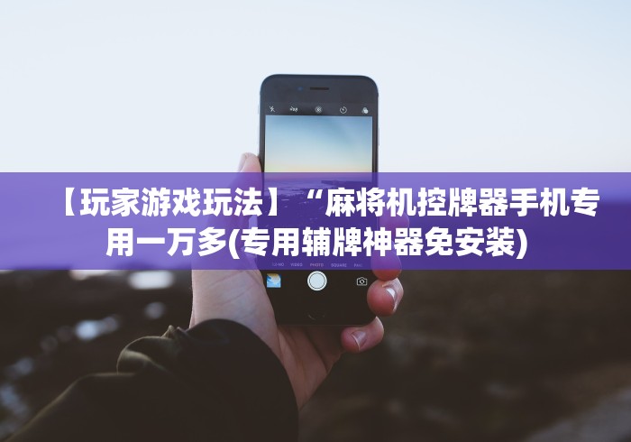 【玩家游戏玩法】“麻将机控牌器手机专用一万多(专用辅牌神器免安装)