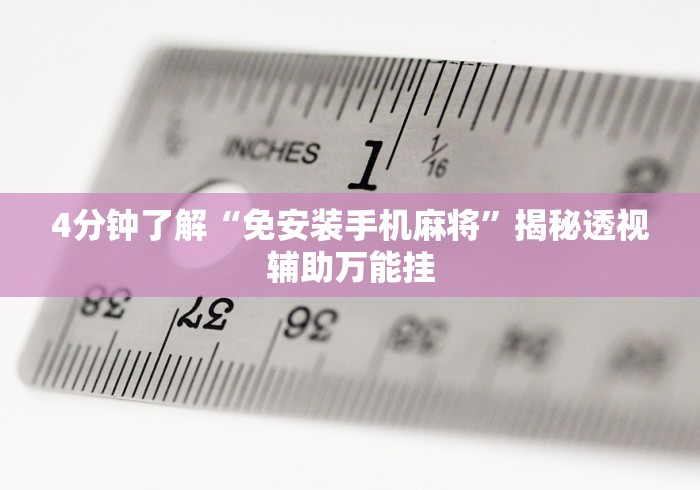 4分钟了解“免安装手机麻将”揭秘透视辅助万能挂 4分钟了解“免安装手机麻将”揭秘透视辅助万能挂