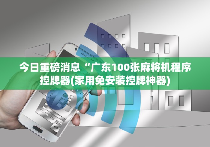 今日重磅消息“广东100张麻将机程序控牌器(家用免安装控牌神器)