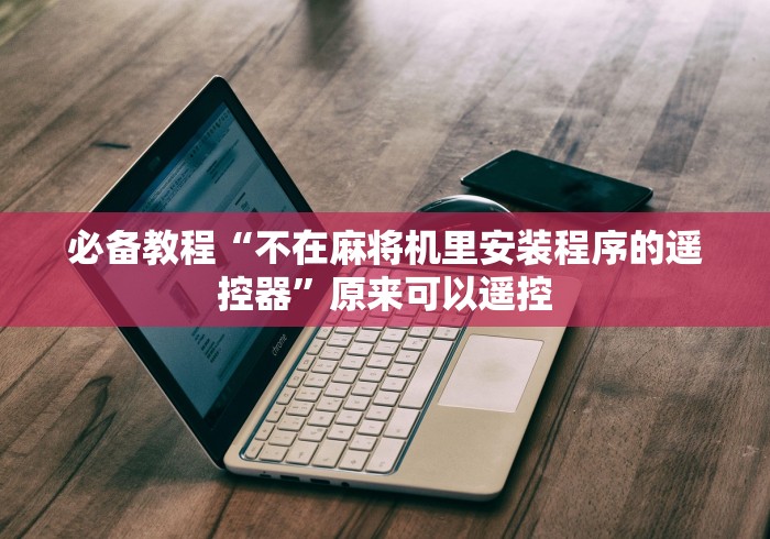必备教程“不在麻将机里安装程序的遥控器”原来可以遥控