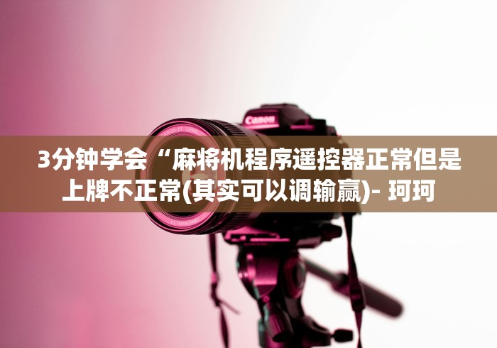 3分钟学会“麻将机程序遥控器正常但是上牌不正常(其实可以调输赢)- 珂珂