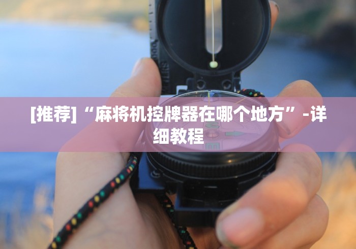 [推荐]“麻将机控牌器在哪个地方”-详细教程