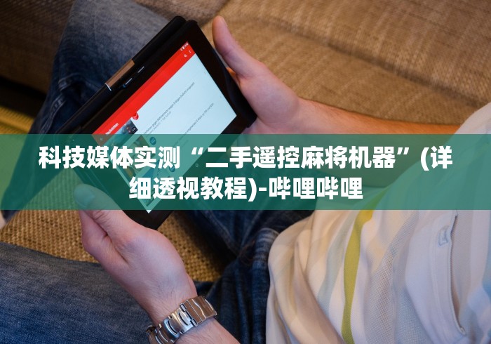 科技媒体实测“二手遥控麻将机器”(详细透视教程)-哔哩哔哩