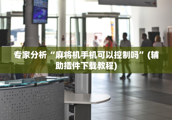 专家分析“麻将机手机可以控制吗”(辅助插件下载教程)