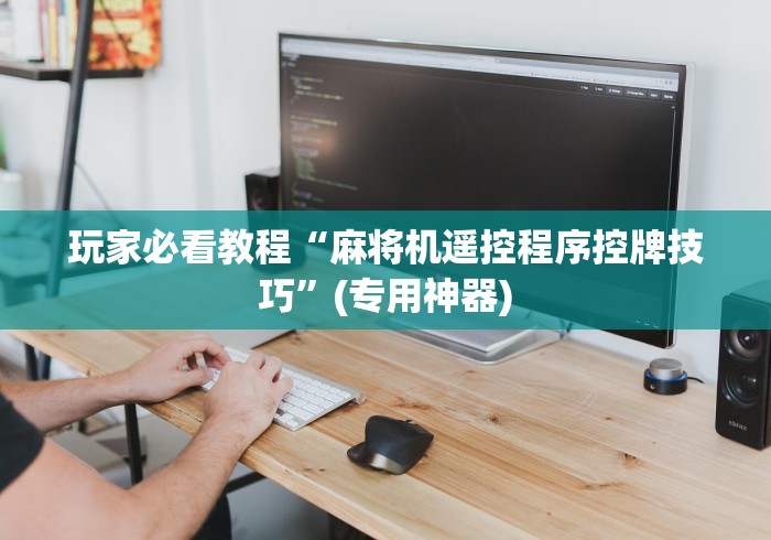 玩家必看教程“麻将机遥控程序控牌技巧”(专用神器)