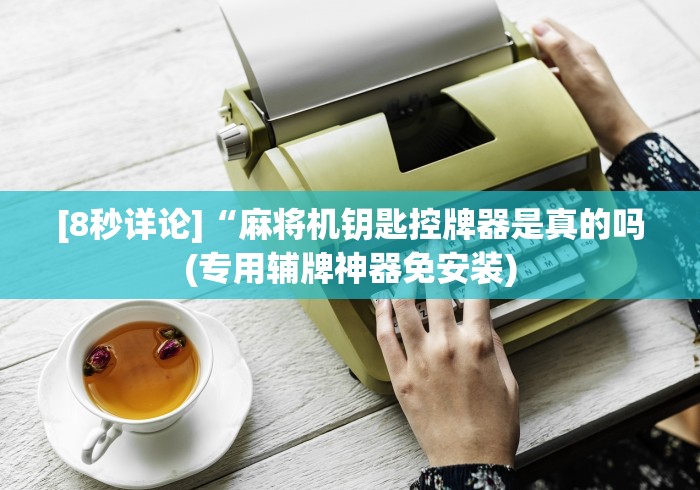 [8秒详论]“麻将机钥匙控牌器是真的吗(专用辅牌神器免安装)