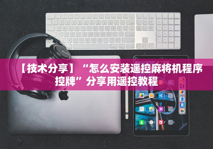 【技术分享】“怎么安装遥控麻将机程序控牌”分享用遥控教程