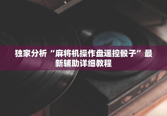 独家分析“麻将机操作盘遥控骰子”最新辅助详细教程