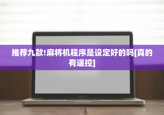 推荐九款!麻将机程序是设定好的吗[真的有遥控]