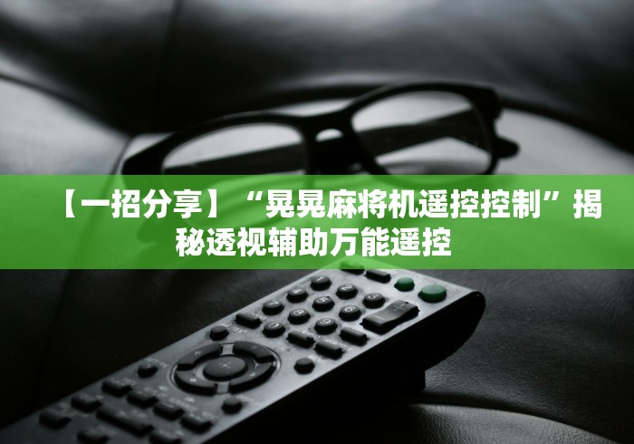 【一招分享】“晃晃麻将机遥控控制”揭秘透视辅助万能遥控 
