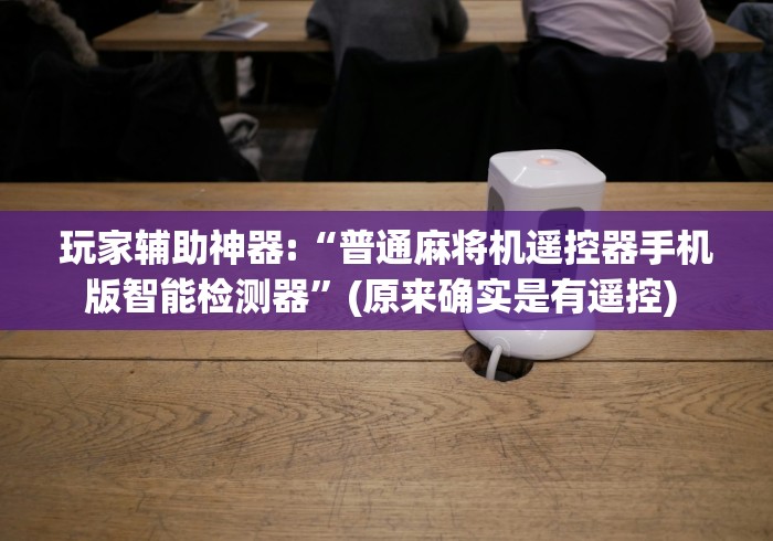 玩家辅助神器:“普通麻将机遥控器手机版智能检测器”(原来确实是有遥控) 