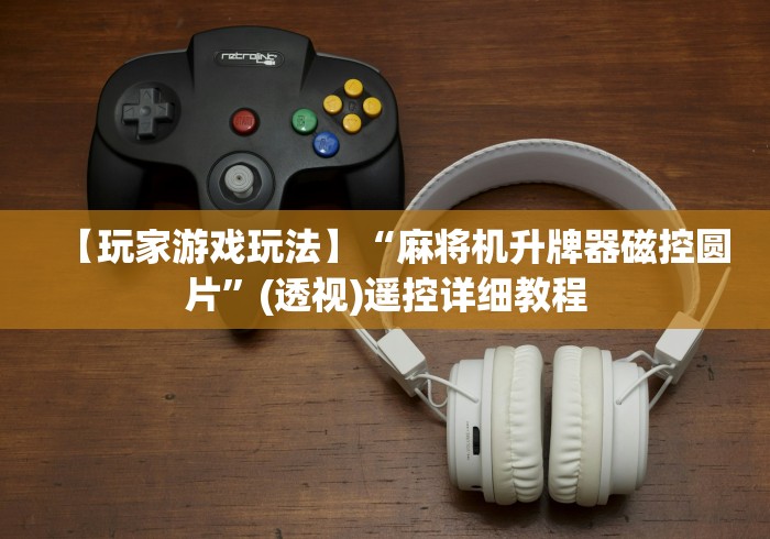 【玩家游戏玩法】“麻将机升牌器磁控圆片”(透视)遥控详细教程