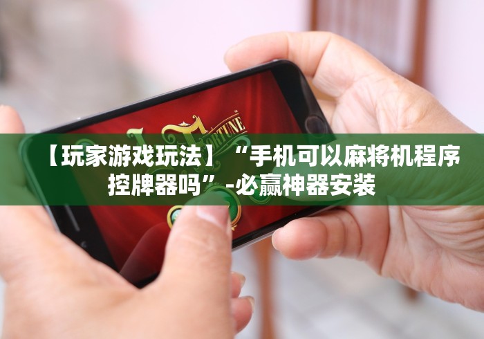 【玩家游戏玩法】“手机可以麻将机程序控牌器吗”-必赢神器安装