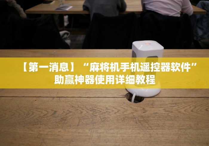 【第一消息】“麻将机手机遥控器软件”助赢神器使用详细教程