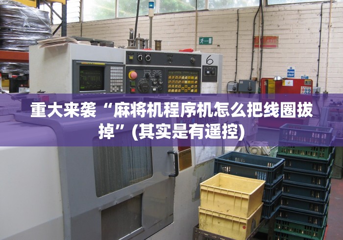 重大来袭“麻将机程序机怎么把线圈拔掉”(其实是有遥控)