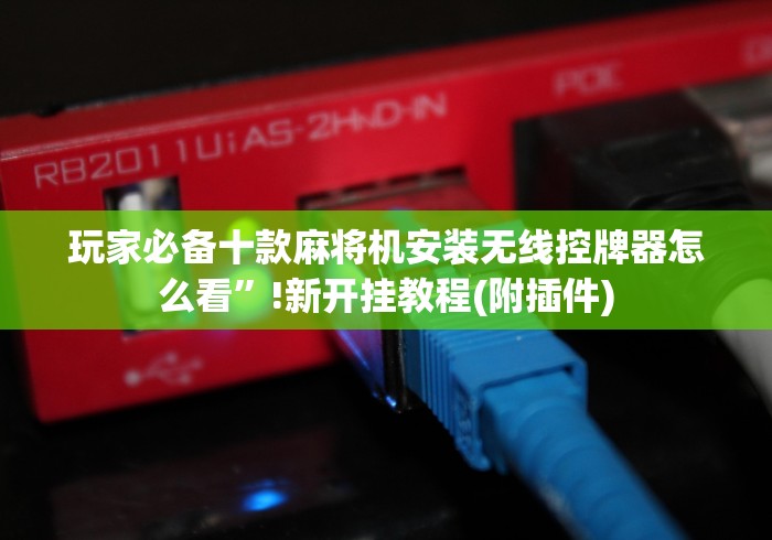 玩家必备十款麻将机安装无线控牌器怎么看”!新开挂教程(附插件)