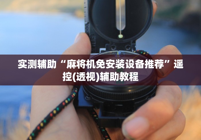 实测辅助“麻将机免安装设备推荐”遥控(透视)辅助教程