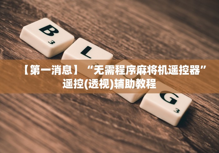 【第一消息】“无需程序麻将机遥控器”遥控(透视)辅助教程