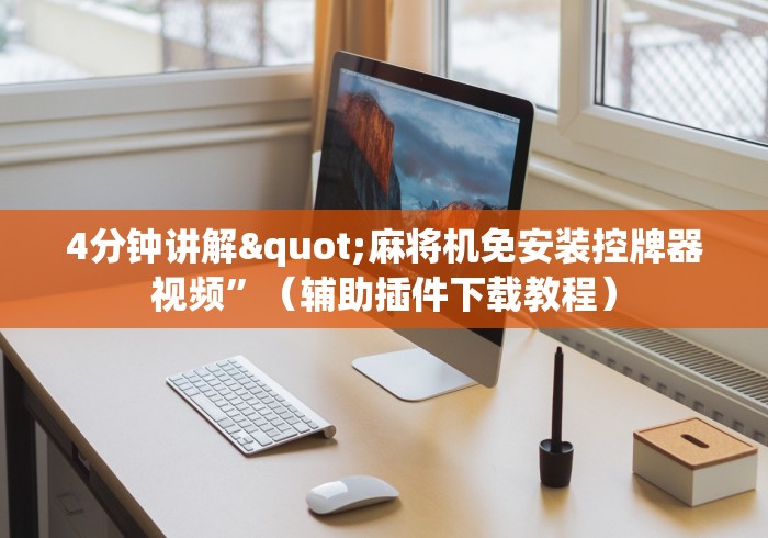 4分钟讲解"麻将机免安装控牌器视频”（辅助插件下载教程）