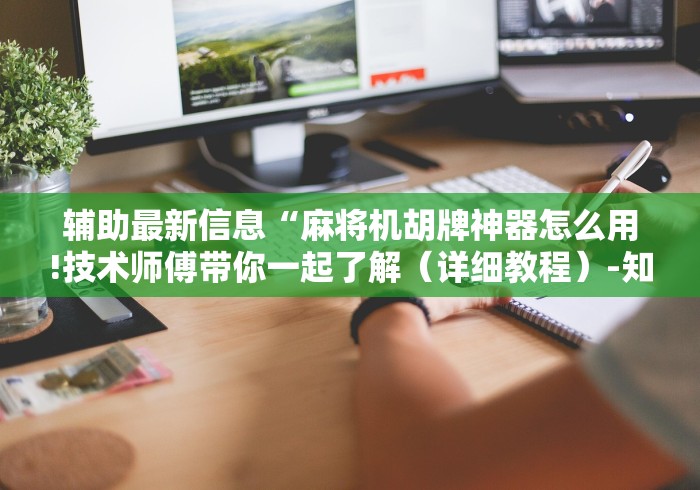 辅助最新信息“麻将机胡牌神器怎么用!技术师傅带你一起了解（详细教程）-知乎