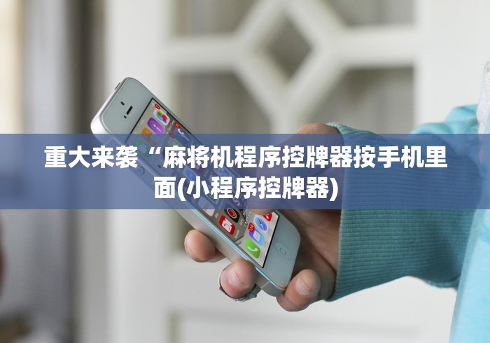 重大来袭“麻将机程序控牌器按手机里面(小程序控牌器)