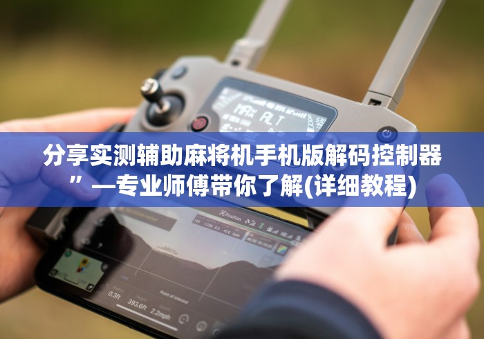 分享实测辅助麻将机手机版解码控制器”—专业师傅带你了解(详细教程)