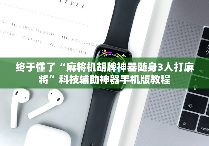 终于懂了“麻将机胡牌神器随身3人打麻将”科技辅助神器手机版教程