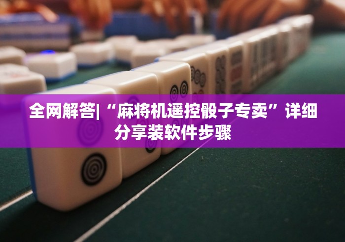 全网解答|“麻将机遥控骰子专卖”详细分享装软件步骤