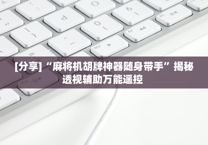 [分享]“麻将机胡牌神器随身带手”揭秘透视辅助万能遥控 