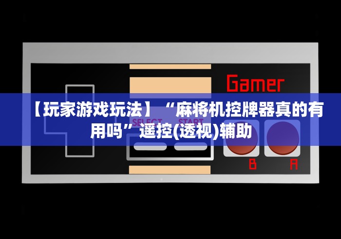 【玩家游戏玩法】“麻将机控牌器真的有用吗”遥控(透视)辅助