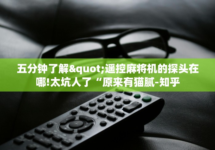 五分钟了解"遥控麻将机的探头在哪!太坑人了“原来有猫腻-知乎