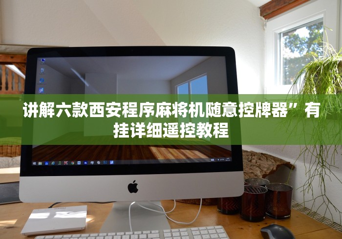 讲解六款西安程序麻将机随意控牌器”有挂详细遥控教程