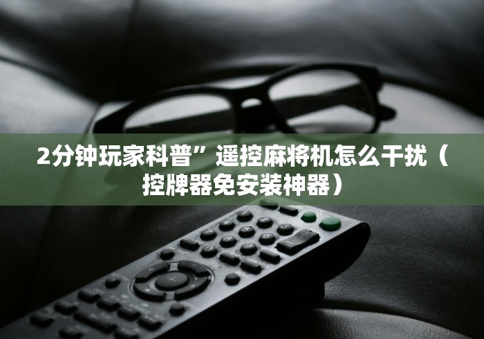 2分钟玩家科普”遥控麻将机怎么干扰（控牌器免安装神器）