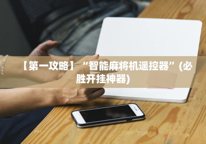 【第一攻略】“智能麻将机遥控器”(必胜开挂神器)