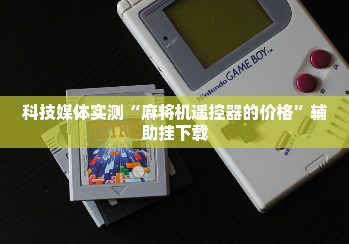 科技媒体实测“麻将机遥控器的价格”辅助挂下载