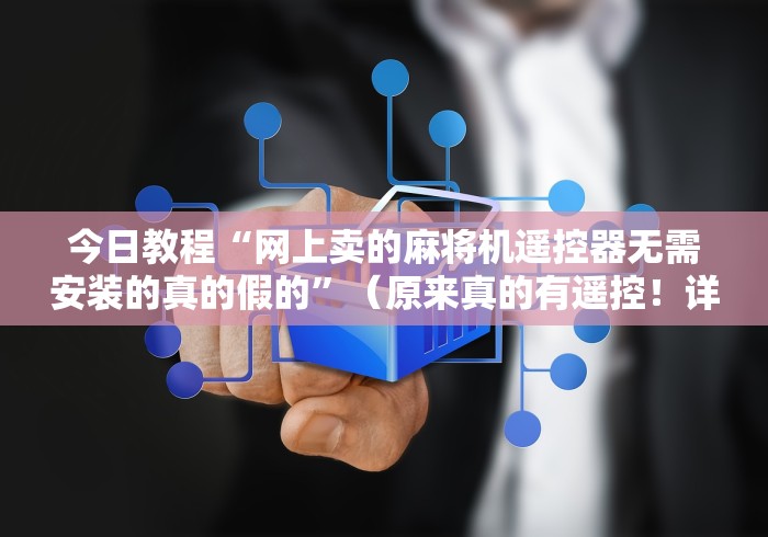 今日教程“网上卖的麻将机遥控器无需安装的真的假的”（原来真的有遥控！详细遥控方法）知乎